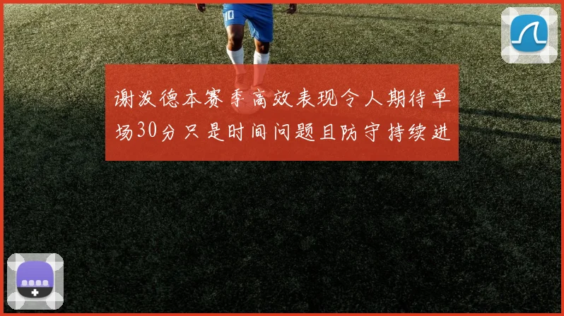 谢泼德本赛季高效表现令人期待单场30分只是时间问题且防守持续进步