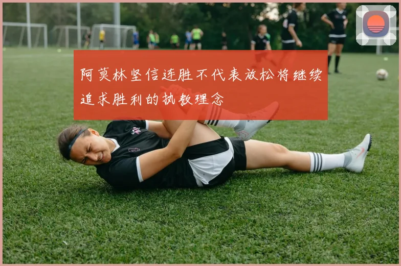 阿莫林坚信连胜不代表放松将继续追求胜利的执教理念