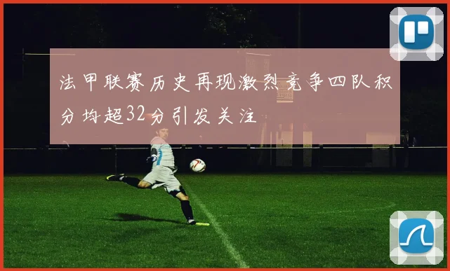 法甲联赛历史再现激烈竞争四队积分均超32分引发关注