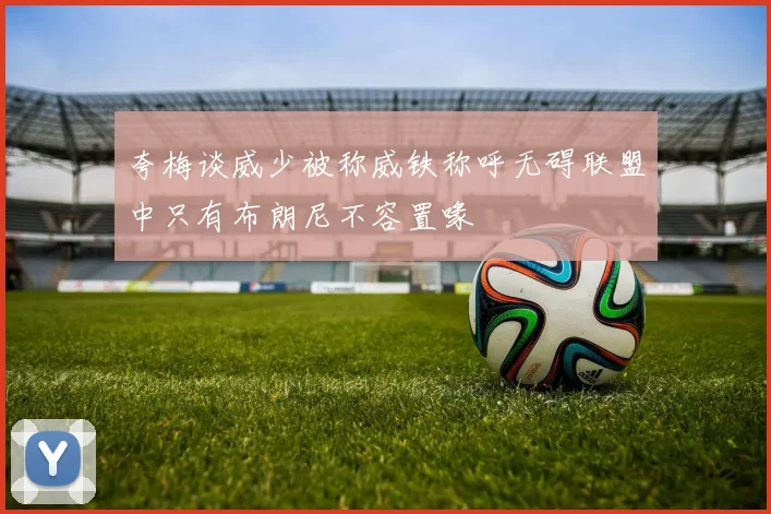 夸梅谈威少被称威铁称呼无碍联盟中只有布朗尼不容置喙