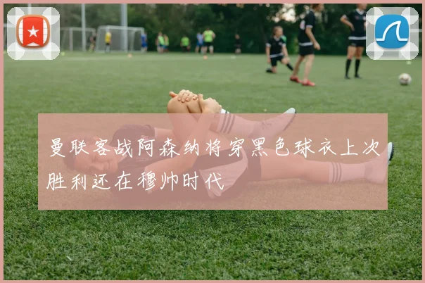 曼联客战阿森纳将穿黑色球衣上次胜利还在穆帅时代