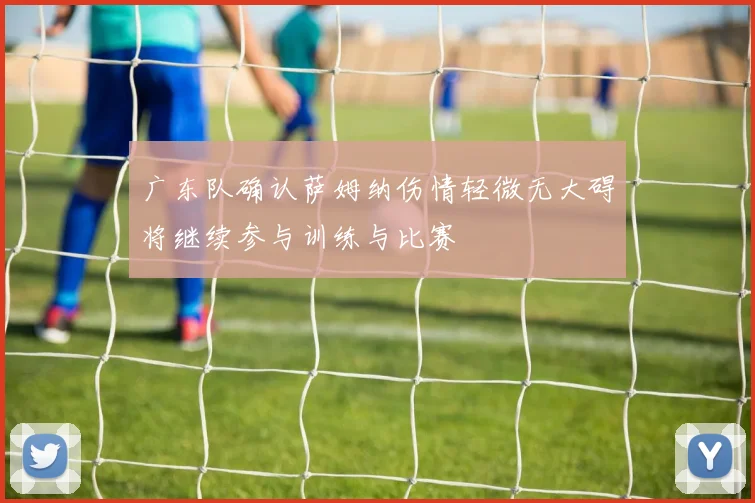 广东队确认萨姆纳伤情轻微无大碍将继续参与训练与比赛