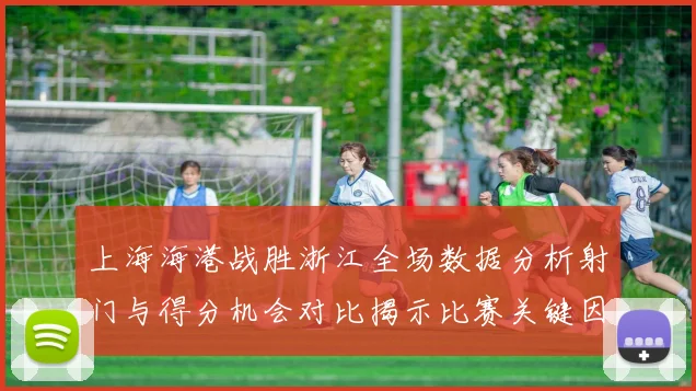上海海港战胜浙江全场数据分析射门与得分机会对比揭示比赛关键因素