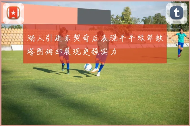 湖人引进东契奇后表现平平绿军缺塔图姆却展现更强实力