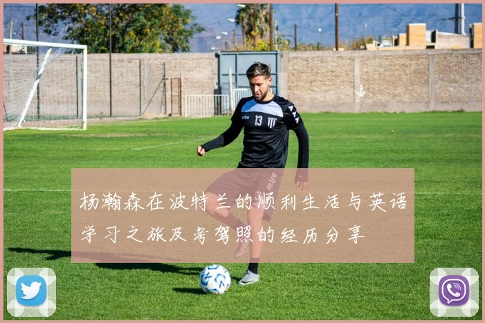 杨瀚森在波特兰的顺利生活与英语学习之旅及考驾照的经历分享