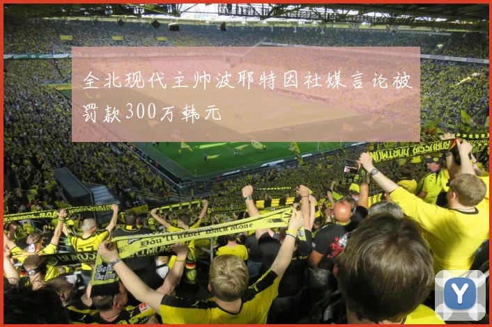 全北现代主帅波耶特因社媒言论被罚款300万韩元