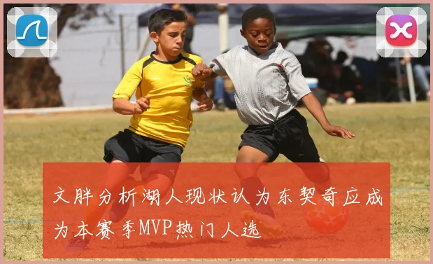 文胖分析湖人现状认为东契奇应成为本赛季MVP热门人选