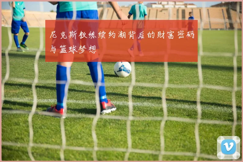 尼克斯教练续约潮背后的财富密码与篮球梦想