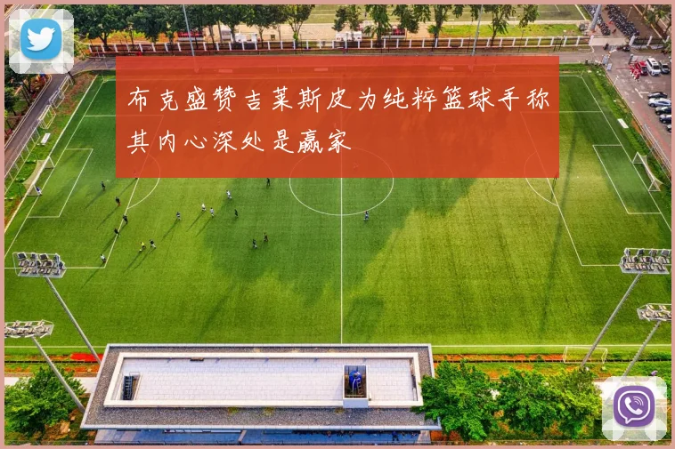 布克盛赞吉莱斯皮为纯粹篮球手称其内心深处是赢家