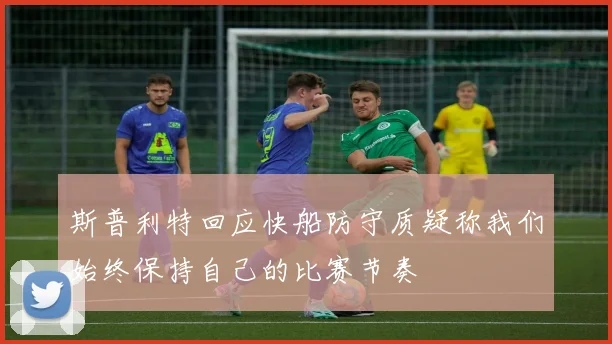 斯普利特回应快船防守质疑称我们始终保持自己的比赛节奏