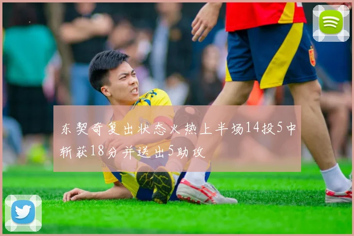 东契奇复出状态火热上半场14投5中斩获18分并送出5助攻