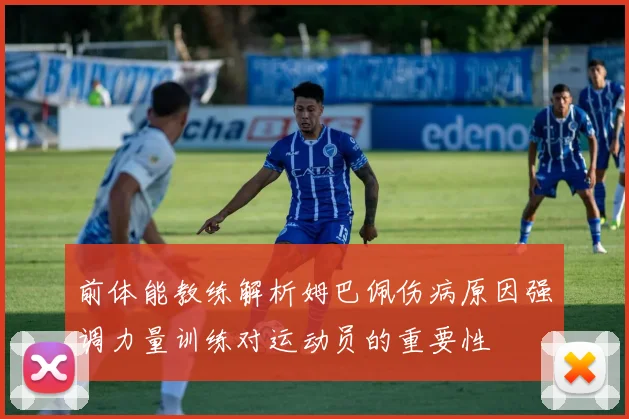 前体能教练解析姆巴佩伤病原因强调力量训练对运动员的重要性
