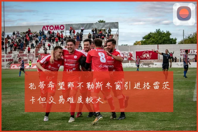 孔蒂希望那不勒斯冬窗引进格雷茨卡但交易难度较大