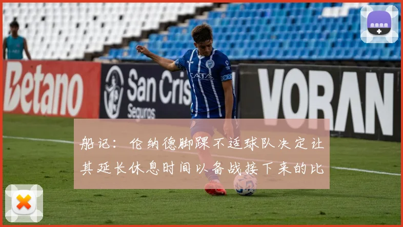 船记：伦纳德脚踝不适球队决定让其延长休息时间以备战接下来的比赛