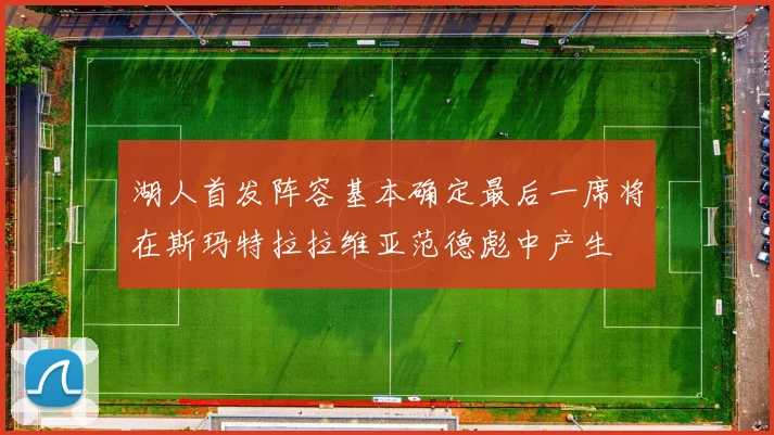 湖人首发阵容基本确定最后一席将在斯玛特拉拉维亚范德彪中产生