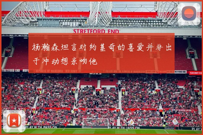 杨瀚森坦言对约基奇的喜爱并非出于冲动想亲吻他