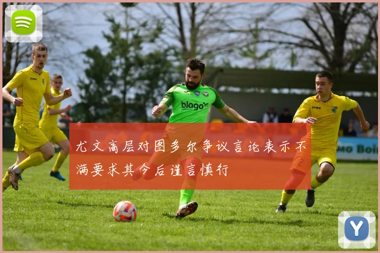 尤文高层对图多尔争议言论表示不满要求其今后谨言慎行