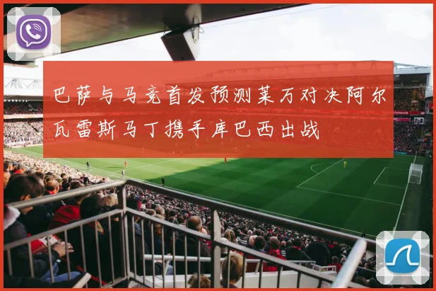 巴萨与马竞首发预测莱万对决阿尔瓦雷斯马丁携手库巴西出战