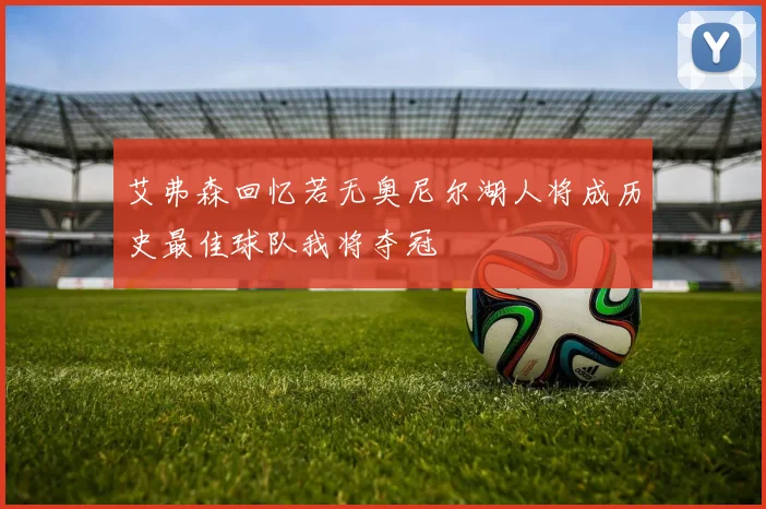 艾弗森回忆若无奥尼尔湖人将成历史最佳球队我将夺冠