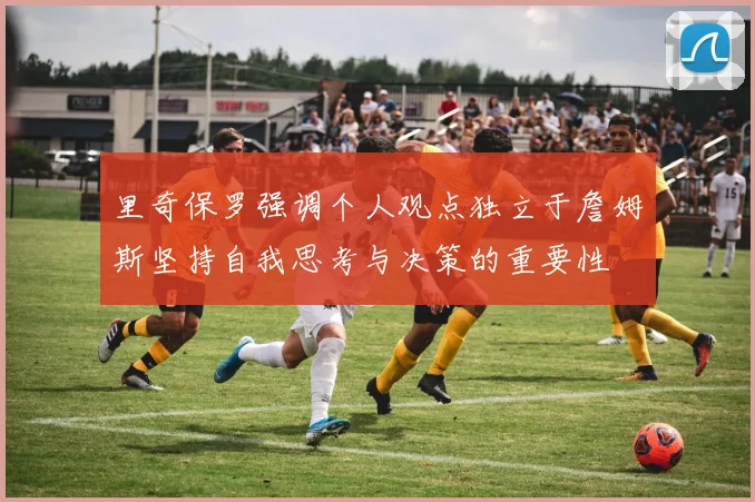 里奇保罗强调个人观点独立于詹姆斯坚持自我思考与决策的重要性