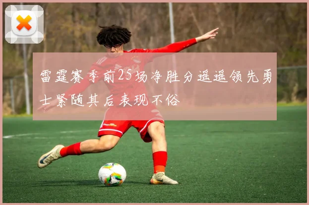 雷霆赛季前25场净胜分遥遥领先勇士紧随其后表现不俗