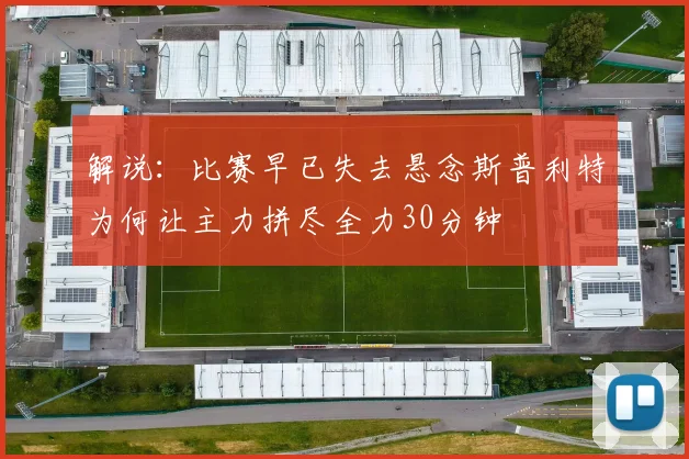 解说：比赛早已失去悬念斯普利特为何让主力拼尽全力30分钟
